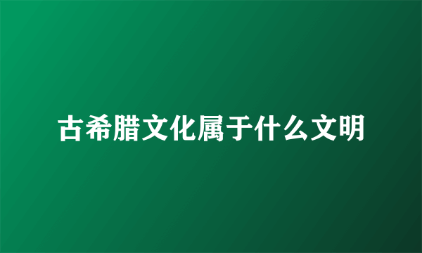 古希腊文化属于什么文明