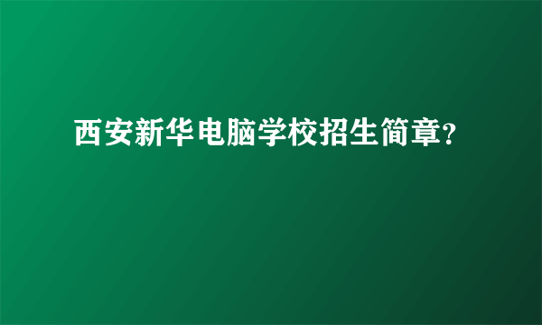 西安新华电脑学校招生简章？