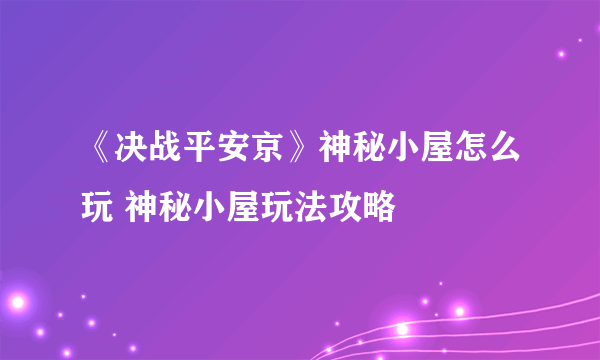 《决战平安京》神秘小屋怎么玩 神秘小屋玩法攻略