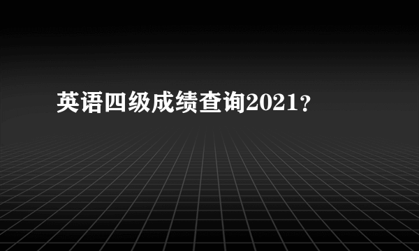 英语四级成绩查询2021？