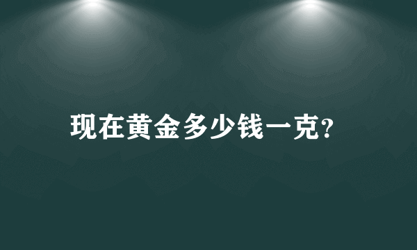 现在黄金多少钱一克？