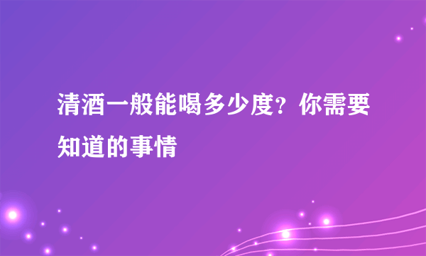 清酒一般能喝多少度？你需要知道的事情