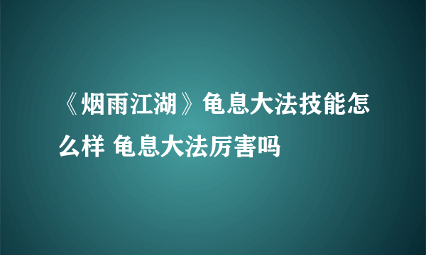 《烟雨江湖》龟息大法技能怎么样 龟息大法厉害吗