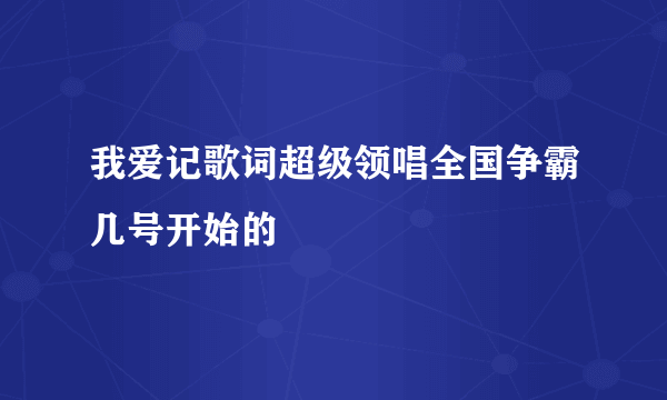 我爱记歌词超级领唱全国争霸几号开始的