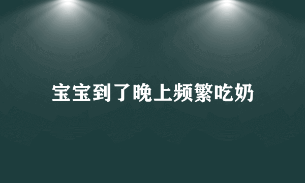 宝宝到了晚上频繁吃奶