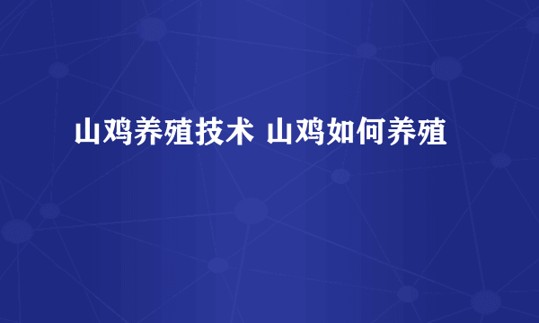 山鸡养殖技术 山鸡如何养殖