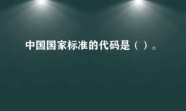 中国国家标准的代码是（）。