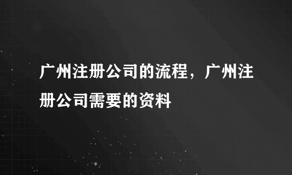 广州注册公司的流程，广州注册公司需要的资料