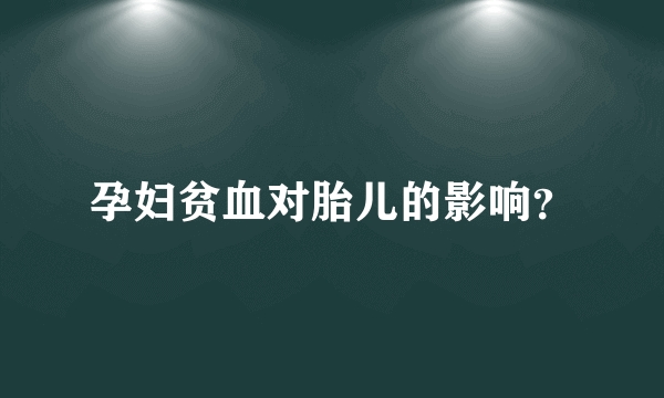 孕妇贫血对胎儿的影响？