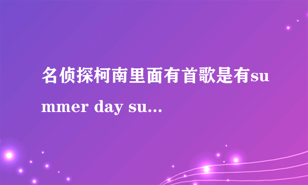 名侦探柯南里面有首歌是有summer day summer night的歌词的是什么歌？