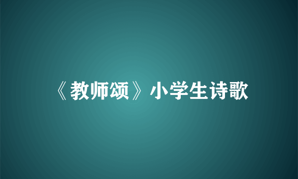 《教师颂》小学生诗歌