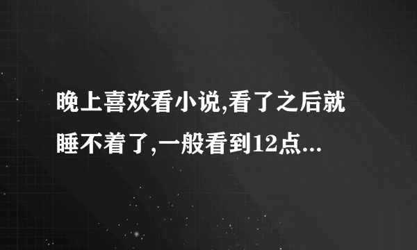 晚上喜欢看小说,看了之后就睡不着了,一般看到12点以后小说还是想看