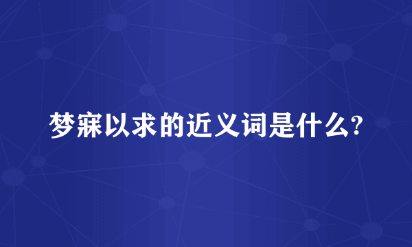 梦寐以求的近义词是什么?