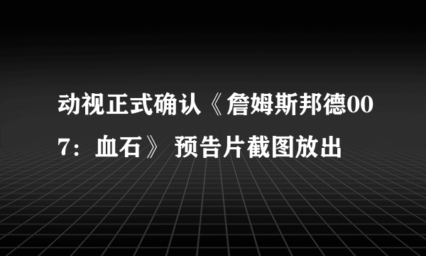 动视正式确认《詹姆斯邦德007：血石》 预告片截图放出