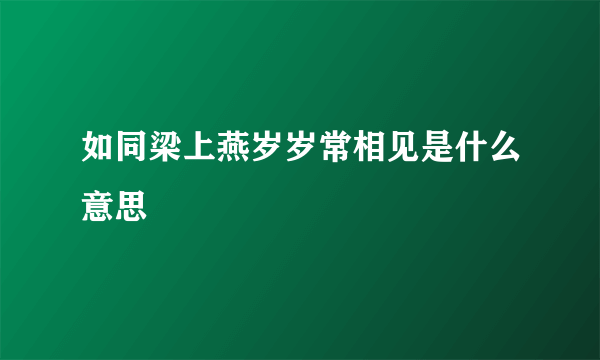 如同梁上燕岁岁常相见是什么意思