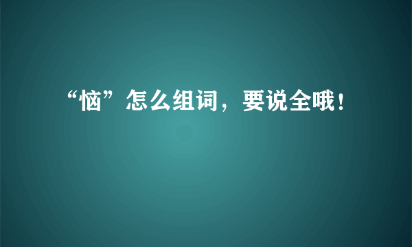 “恼”怎么组词，要说全哦！