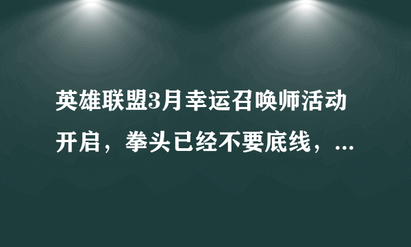 英雄联盟3月幸运召唤师活动开启，拳头已经不要底线，大部分是一块钱皮肤，你怎么看？