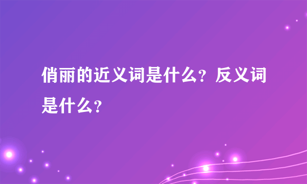 俏丽的近义词是什么？反义词是什么？