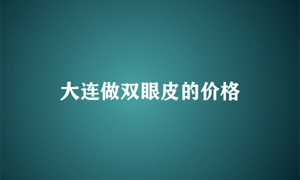 大连做双眼皮的价格