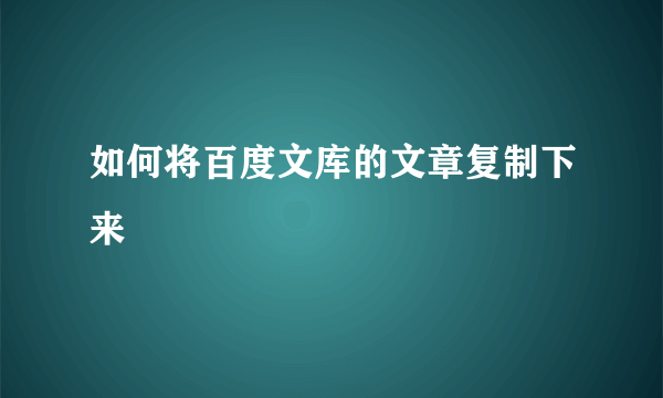 如何将百度文库的文章复制下来