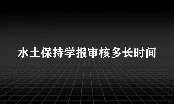 水土保持学报审核多长时间