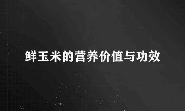 鲜玉米的营养价值与功效