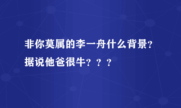 非你莫属的李一舟什么背景？据说他爸很牛？？？