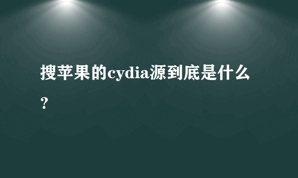 搜苹果的cydia源到底是什么？