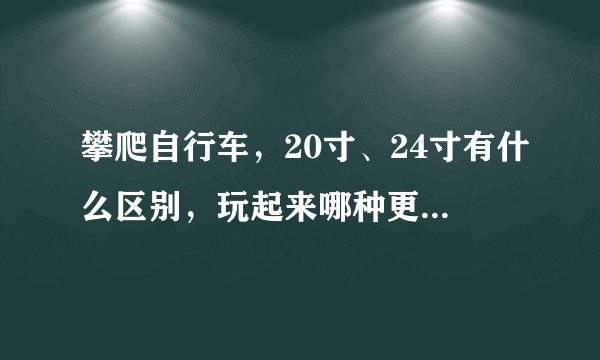 攀爬自行车，20寸、24寸有什么区别，玩起来哪种更好玩一点，