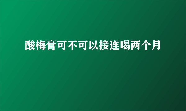 酸梅膏可不可以接连喝两个月