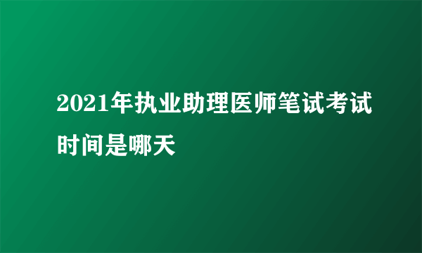 2021年执业助理医师笔试考试时间是哪天