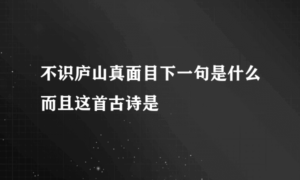 不识庐山真面目下一句是什么而且这首古诗是