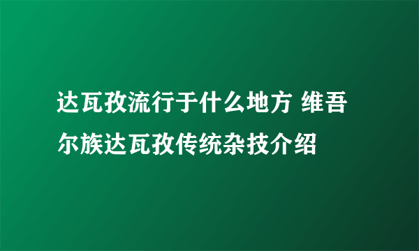 达瓦孜流行于什么地方 维吾尔族达瓦孜传统杂技介绍