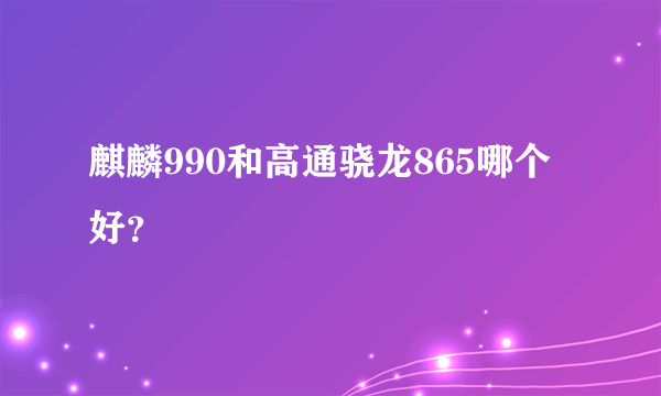 麒麟990和高通骁龙865哪个好？