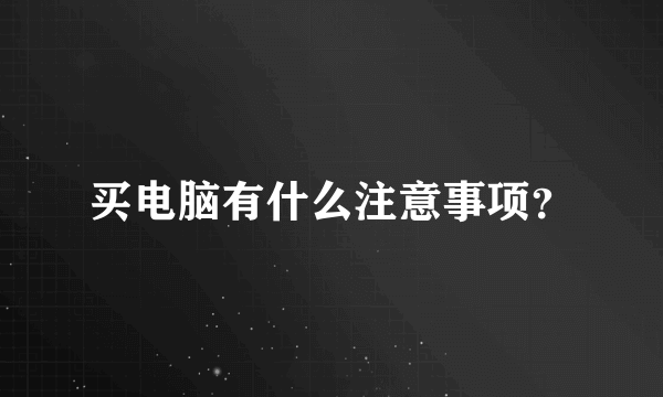 买电脑有什么注意事项？