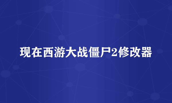 现在西游大战僵尸2修改器