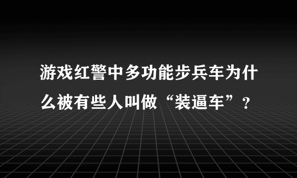 游戏红警中多功能步兵车为什么被有些人叫做“装逼车”？