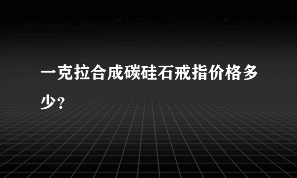 一克拉合成碳硅石戒指价格多少？