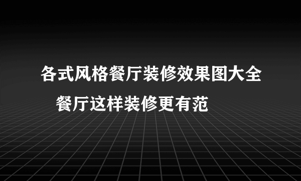 各式风格餐厅装修效果图大全   餐厅这样装修更有范