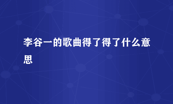 李谷一的歌曲得了得了什么意思