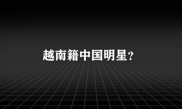 越南籍中国明星？