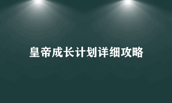 皇帝成长计划详细攻略