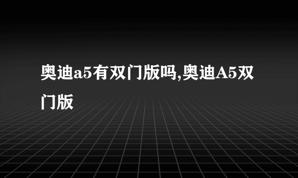 奥迪a5有双门版吗,奥迪A5双门版