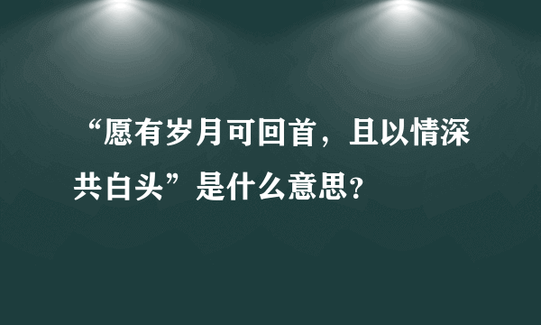 “愿有岁月可回首，且以情深共白头”是什么意思？