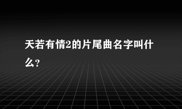 天若有情2的片尾曲名字叫什么？