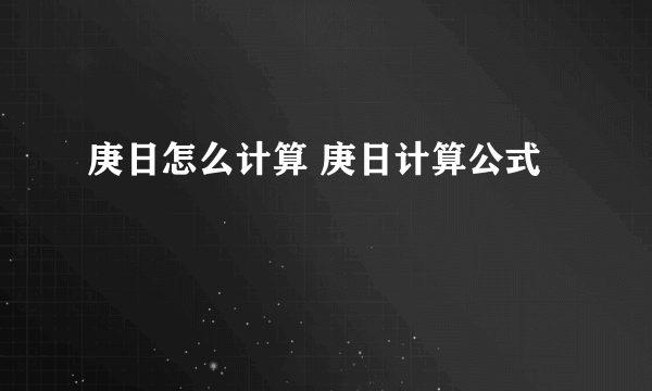 庚日怎么计算 庚日计算公式