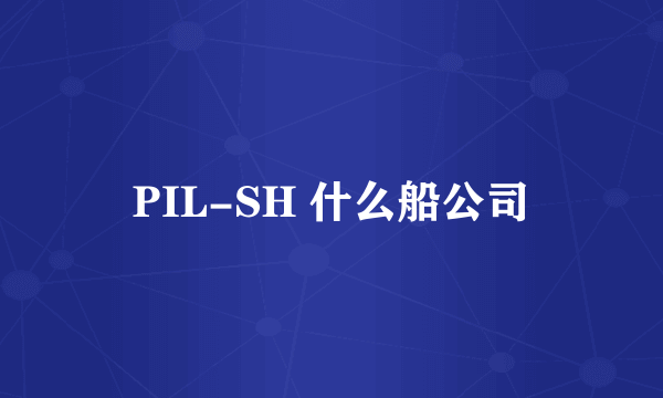 PIL-SH 什么船公司