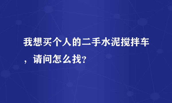 我想买个人的二手水泥搅拌车，请问怎么找？