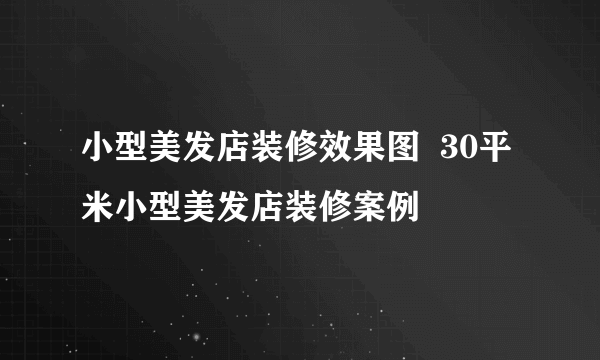 小型美发店装修效果图  30平米小型美发店装修案例