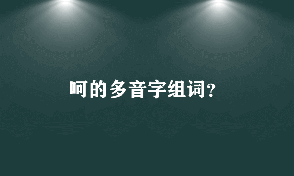 呵的多音字组词？